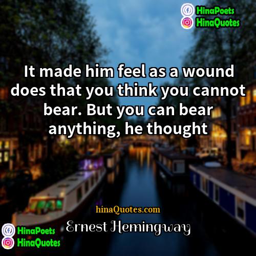 Ernest Hemingway Quotes | It made him feel as a wound